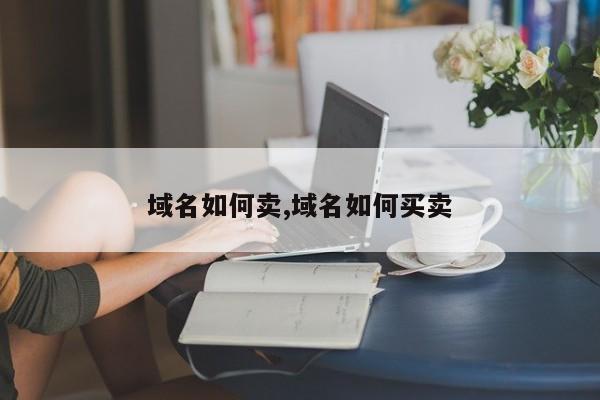 域名如何卖,域名如何买卖