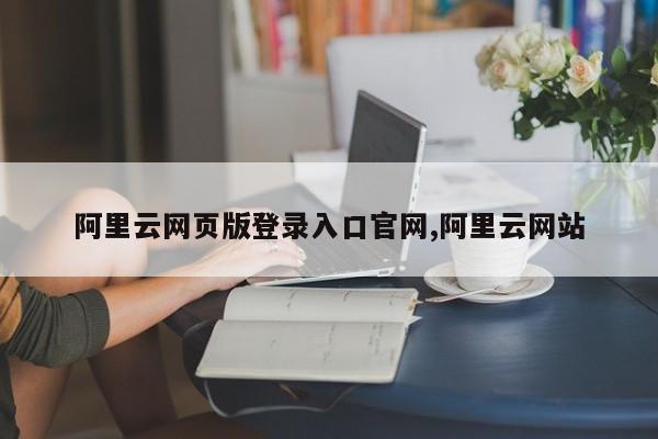 阿里云网页版登录入口官网,阿里云网站