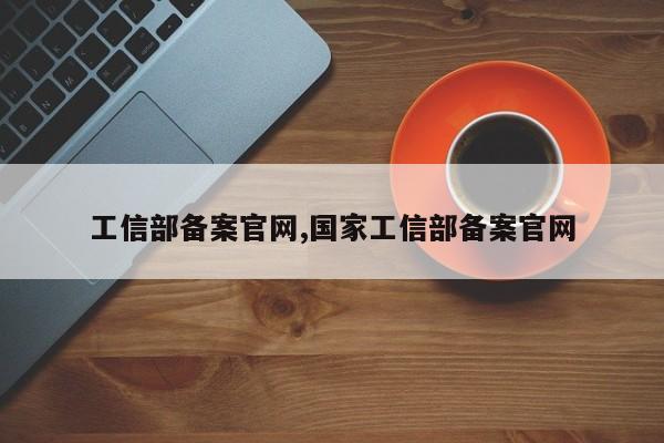 工信部备案官网,国家工信部备案官网