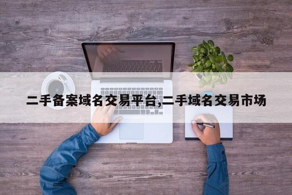 二手备案域名交易平台,二手域名交易市场