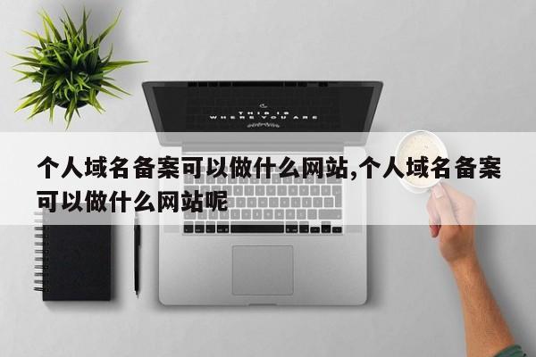 个人域名备案可以做什么网站,个人域名备案可以做什么网站呢