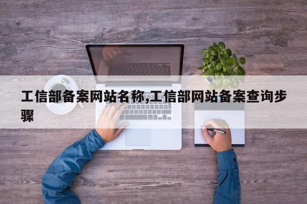 工信部备案网站名称,工信部网站备案查询步骤