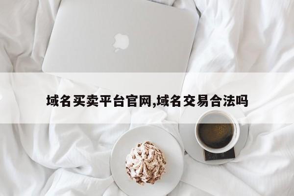 域名买卖平台官网,域名交易合法吗