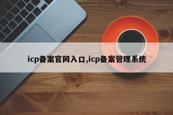 icp备案官网入口,icp备案管理系统