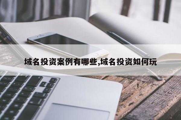 域名投资案例有哪些,域名投资如何玩