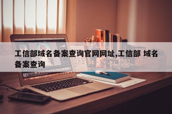 工信部域名备案查询官网网址,工信部 域名备案查询