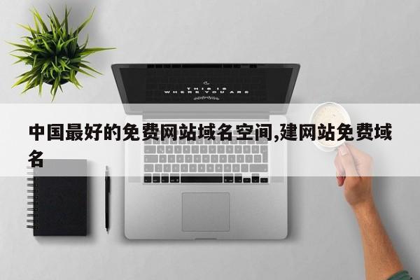 中国最好的免费网站域名空间,建网站免费域名