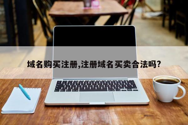 域名购买注册,注册域名买卖合法吗?