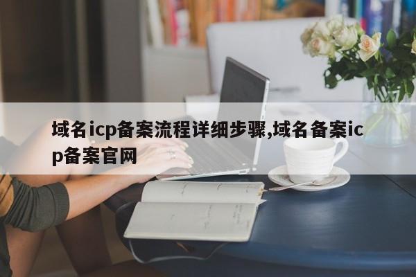 域名icp备案流程详细步骤,域名备案icp备案官网