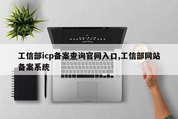 工信部icp备案查询官网入口,工信部网站备案系统