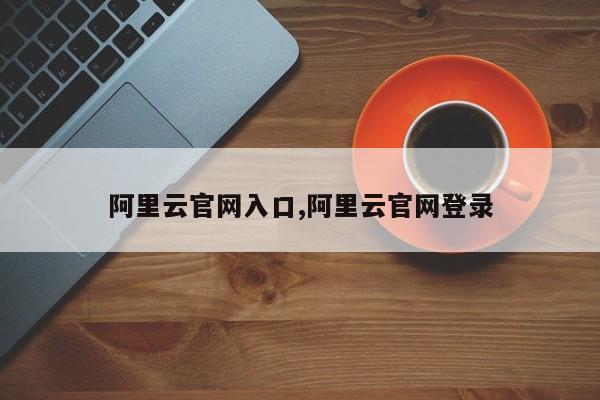 阿里云官网入口,阿里云官网登录