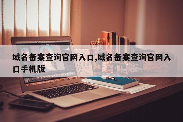 域名备案查询官网入口,域名备案查询官网入口手机版
