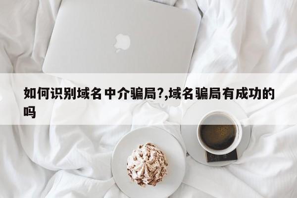 如何识别域名中介骗局?,域名骗局有成功的吗