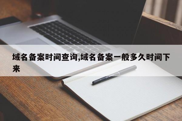 域名备案时间查询,域名备案一般多久时间下来