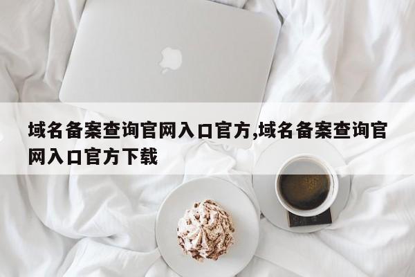 域名备案查询官网入口官方,域名备案查询官网入口官方下载