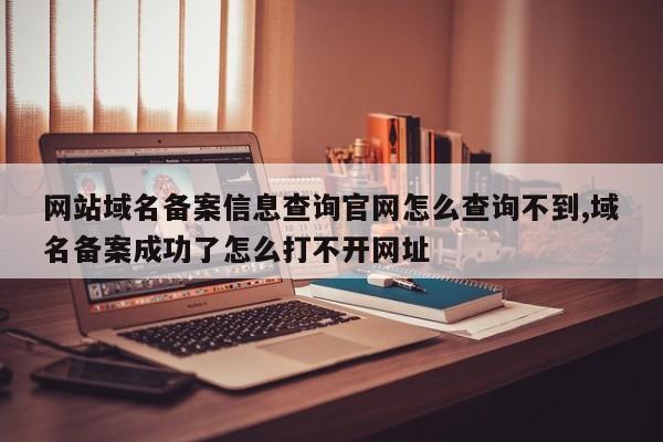 网站域名备案信息查询官网怎么查询不到,域名备案成功了怎么打不开网址