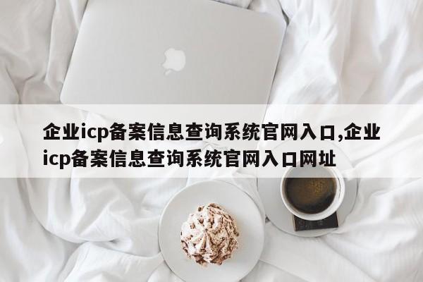 企业icp备案信息查询系统官网入口,企业icp备案信息查询系统官网入口网址