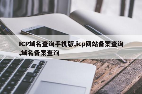 ICP域名查询手机版,icp网站备案查询,域名备案查询